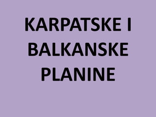 KARPATSKE I
BALKANSKE
PLANINE
 