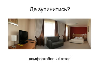 Де зупинитись?
комфортабельні готелі
 