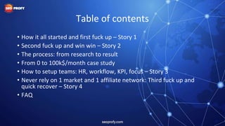 Table of contents
• How it all started and first fuck up – Story 1
• Second fuck up and win win – Story 2
• The process: f...