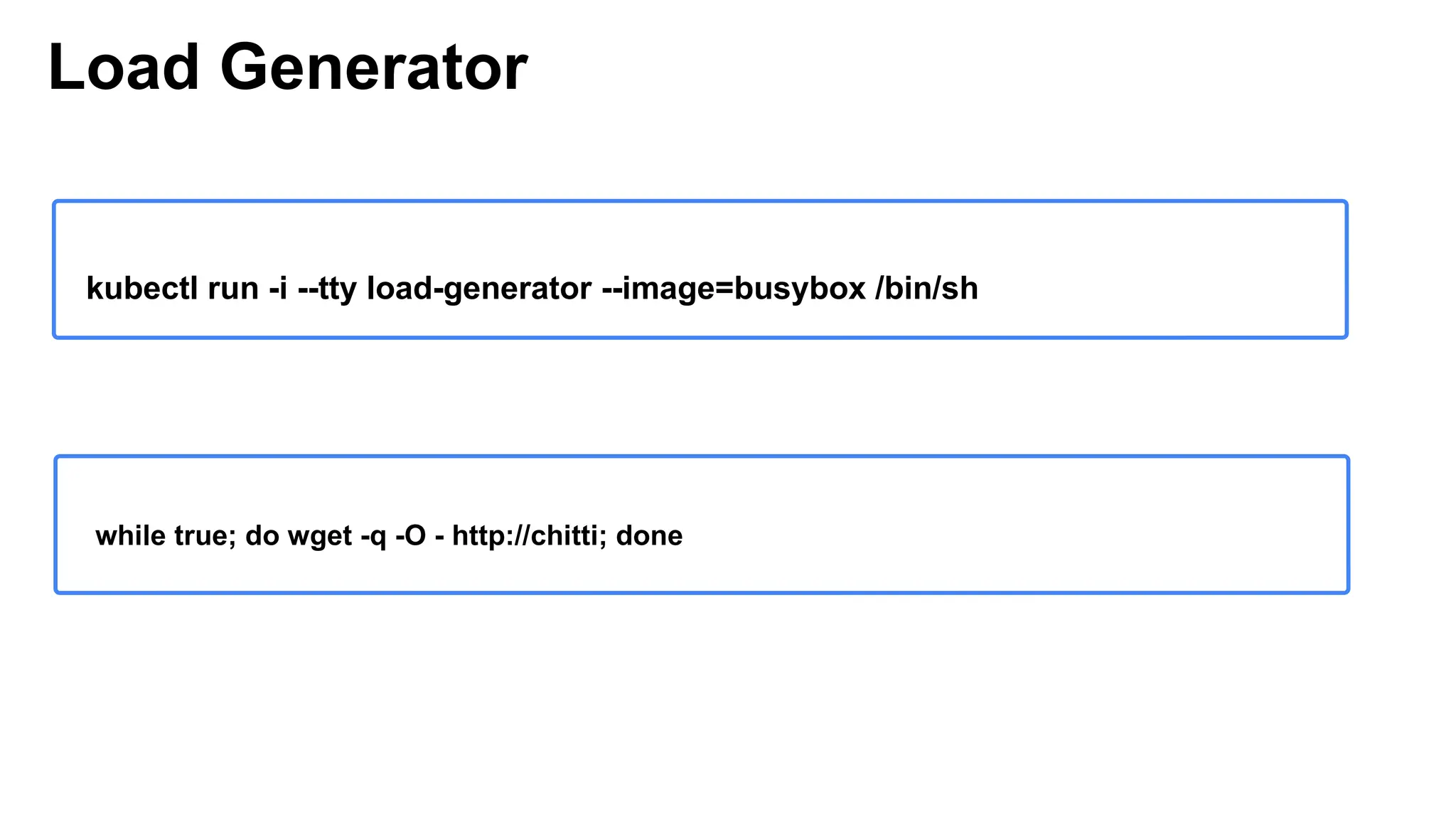 Load Generator
while true; do wget -q -O - http://chitti; done
kubectl run -i --tty load-generator --image=busybox /bin/sh
 