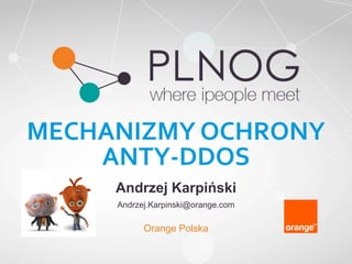 MECHANIZMY OCHRONY 
ANTY-DDOS 
Andrzej Karpiński 
Andrzej.Karpinski@orange.com 
Orange Polska 
 