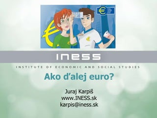 Ako ďalej euro? Juraj Karpiš www.INESS.sk [email_address] 