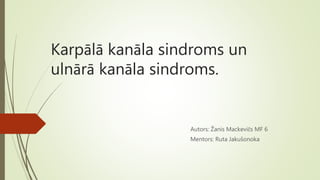 Karpālā kanāla sindroms un
ulnārā kanāla sindroms.
Autors: Žanis Mackevičs MF 6
Mentors: Ruta Jakušonoka
 