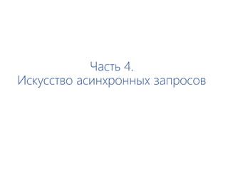 Часть 4.
Искусство асинхронных запросов
 