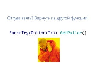 Откуда взять? Вернуть из другой функции!
Func<Try<Option<T>>> GetPuller()
 