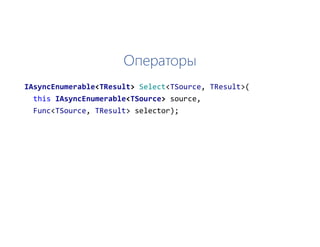 Операторы
IAsyncEnumerable<TResult> Select<TSource, TResult>(
this IAsyncEnumerable<TSource> source,
Func<TSource, TResult> selector);
 