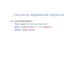 Синтаксис выражений запросов
var issuesInProgress =
from issue in GetIssuesAsync()
where issue.Status == "In progress"
select issue.Title;
 