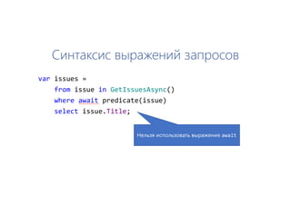 Синтаксис выражений запросов
var issues =
from issue in GetIssuesAsync()
where await predicate(issue)
select issue.Title;
Нельзя использовать выражение await
 