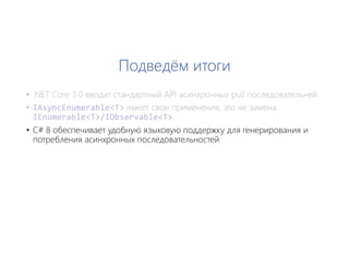 Подведём итоги
• C# 8 обеспечивает удобную языковую поддержку для генерирования и
потребления асинхронных последовательностей
 
