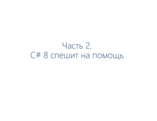 Часть 2.
C# 8 спешит на помощь
 