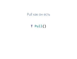 Pull как он есть
T Pull()
 