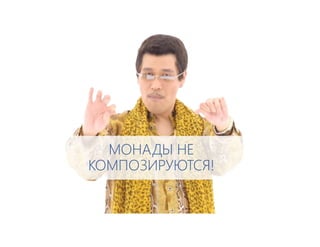 МОНАДЫ НЕ
КОМПОЗИРУЮТСЯ!
 