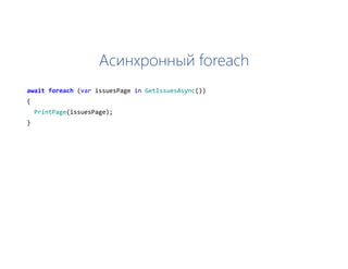 Асинхронный foreach
await foreach (var issuesPage in GetIssuesAsync())
{
PrintPage(issuesPage);
}
 
