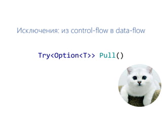 Исключения: из control-flow в data-flow
Try<Option<T>> Pull()
 