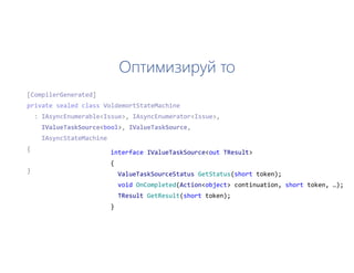 Оптимизируй то
interface IValueTaskSource<out TResult>
{
ValueTaskSourceStatus GetStatus(short token);
void OnCompleted(Action<object> continuation, short token, …);
TResult GetResult(short token);
}
 