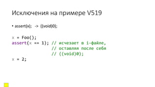 Исключения на примере V519
• assert(x); -> ((void)0);
x = Foo();
assert(x == 1); // исчезает в i-файле,
// оставляя после себя
// ((void)0);
x = 2;
 