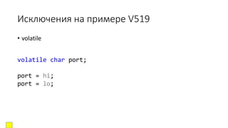 Исключения на примере V519
• volatile
volatile char port;
port = hi;
port = lo;
 