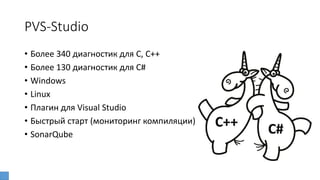 PVS-Studio
• Более 340 диагностик для C, C++
• Более 130 диагностик для C#
• Windows
• Linux
• Плагин для Visual Studio
• Быстрый старт (мониторинг компиляции)
• SonarQube
 