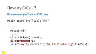 Почему C/C++ ?
Из компилятора Cfront из 1985 года:
Pexpr expr::typ(Ptable tbl)
{
....
Pclass cl;
....
cl = (Pclass) nn->tp;
cl->permanent=1;
if (cl == 0) error('i',"%k %s'sT missing",CLASS,s);
 