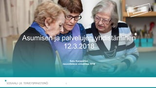 1
Asumisen ja palvelujen yhdistäminen
12.3.2018
Satu Karppanen
neuvotteleva virkamies, STM
 