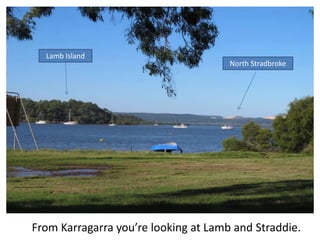 Lamb Island
                                      North Stradbroke




From Karragarra you’re looking at Lamb and Straddie.
 
