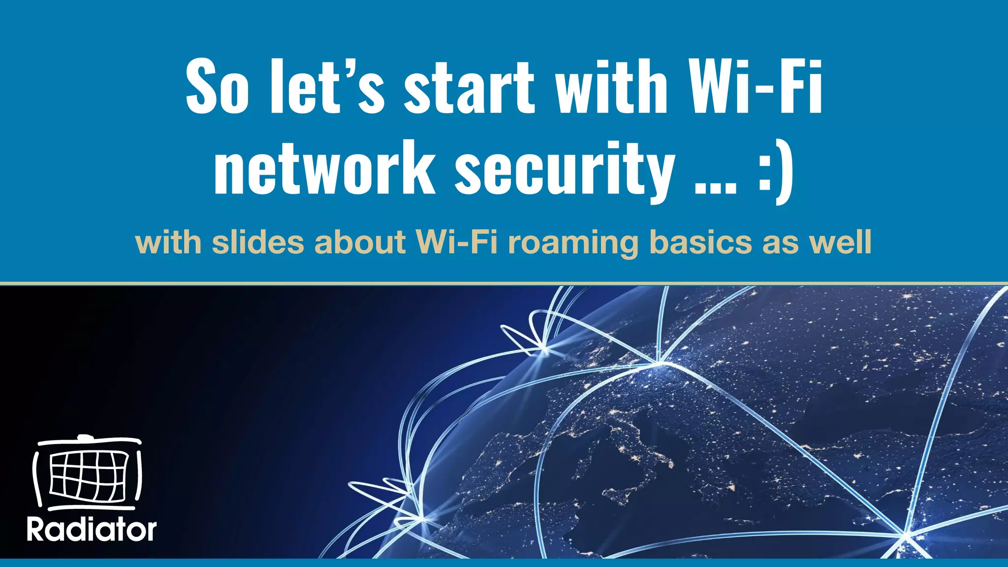 So let’s start with Wi-Fi
network security … :)
with slides about Wi-Fi roaming basics as well
 