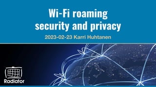 Wi-Fi roaming
security and privacy
2023-02-23 Karri Huhtanen
 