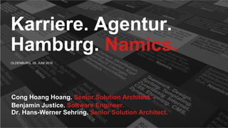 OLDENBURG, 29. JUNI 2016
Karriere. Agentur.
Hamburg. Namics.
Cong Hoang Hoang. Senior Solution Architect.
Benjamin Justice. Software Engineer.
Dr. Hans-Werner Sehring. Senior Solution Architect.
 
