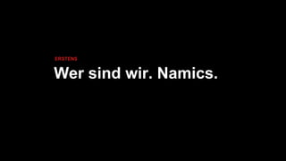 Namics.NAMICS
Seit 1995. Nah dran. Namics.
4
Frankfurt
Hamburg
Zürich
Belgrad
München
St. Gallen
6STANDORTE
20JAHRE
500SPEZIALISTEN
 