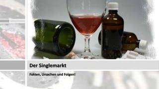 Der Singlemarkt
Fakten, Ursachen und Folgen!
 