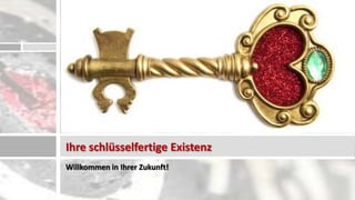 Ihre schlüsselfertige Existenz
Willkommen in Ihrer Zukunft!
 