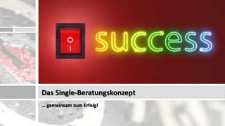 Das Single-Beratungskonzept
… gemeinsam zum Erfolg!
 