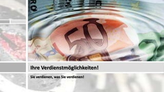 Ihre Verdienstmöglichkeiten!
Sie verdienen, was Sie verdienen!
 