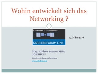 Wohin entwickelt sich das
Networking ?
15. März 2016
Mag. Andrea Starzer MBA
JOBSHUI®
Karriere- & Personalberatung
www.jobshui.com
 