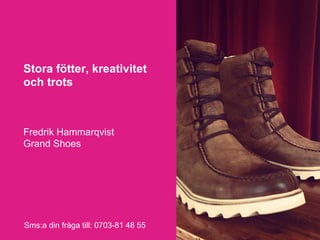 Stora fötter, kreativitet
och trots



Fredrik Hammarqvist
Grand Shoes




Sms:a din fråga till: 0703-81 48 55
 