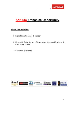 -              1-




    KarROX Franchise Opportunity


Table of Contents:


    Franchisee Concept & support


    Financial Data, terms of franchise, site specifications &
    franchisee profile


    Schedule of events




                                                            1
 