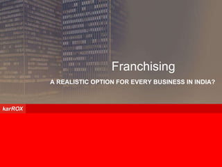 A REALISTIC OPTION FOR EVERY BUSINESS IN INDIA? Franchising 