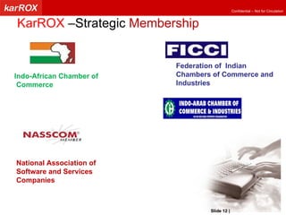 KarROX  –Strategic  Membership Indo-African Chamber of Commerce Federation of  Indian  Chambers of Commerce and  Industries  National Association of Software and Services Companies Slide   |   KarROX Technologies Ltd. 