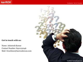 Get in touch with us: Name: Ashutosh Kumar Contact Number: 8421122046 Mail- frenchisee@karroxdeccan.com Slide   |   KarROX Technologies Ltd. 