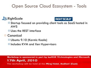 Open Source Cloud Ecosystem - Tools RightScale Startup focused on providing client tools as SaaS hosted in AWS Uses the REST interface Canonical Ubuntu 9.10 (Karmic Koala) Includes KVM and Xen Hypervisors 