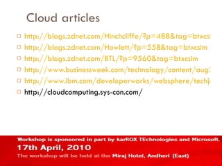 Cloud articles http://blogs.zdnet.com/Hinchcliffe/?p=488&tag=btxcsim http://blogs.zdnet.com/Howlett/?p=558&tag=btxcsim http://blogs.zdnet.com/BTL/?p=9560&tag=btxcsim http://www.businessweek.com/technology/content/aug2008/tc2008082_445669_page_3.htm http://www.ibm.com/developerworks/websphere/techjournal/0904_amrhein/0904_amrhein.html http://cloudcomputing.sys-con.com/ 