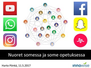 Nuoret somessa ja some opetuksessa
Harto Pönkä, 11.5.2017
 