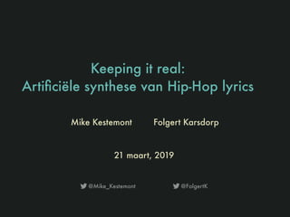 Keeping it real:
Artiﬁciële synthese van Hip-Hop lyrics
21 maart, 2019
Mike Kestemont Folgert Karsdorp
@Mike_Kestemont! @FolgertK!
 