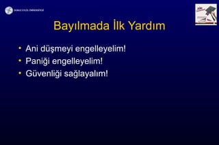 Bayılmada İlk Yardım
• Ani düşmeyi engelleyelim!
• Paniği engelleyelim!
• Güvenliği sağlayalım!
 