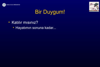 Bir Duygum!
• Katılır mısınız?
• Hayatımın sonuna kadar...
 