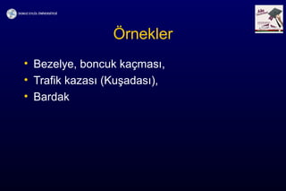 Örnekler
• Bezelye, boncuk kaçması,
• Trafik kazası (Kuşadası),
• Bardak
 