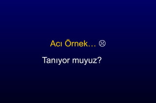 Acı Örnek… 
Tanıyor muyuz?
 