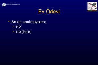 Ev Ödevi
• Aman unutmayalım;
• 112
• 110 (İzmir)
 