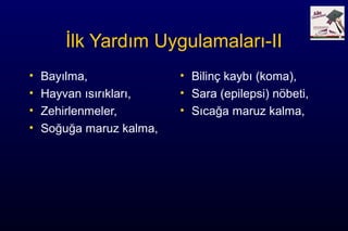 İlk Yardım Uygulamaları-II
• Bayılma,
• Hayvan ısırıkları,
• Zehirlenmeler,
• Soğuğa maruz kalma,
• Bilinç kaybı (koma),
• Sara (epilepsi) nöbeti,
• Sıcağa maruz kalma,
 