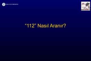 “112” Nasıl Aranır?
 